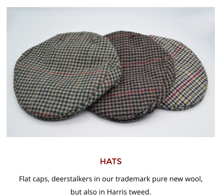 HATS Flat caps, deerstalkers in our trademark pure new wool,  but also in Harris tweed.