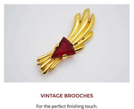 VINTAGE BROOCHES For the perfect finishing touch.